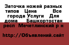 Заточка ножей разных типов › Цена ­ 200 - Все города Услуги » Для дома   . Башкортостан респ.,Мечетлинский р-н